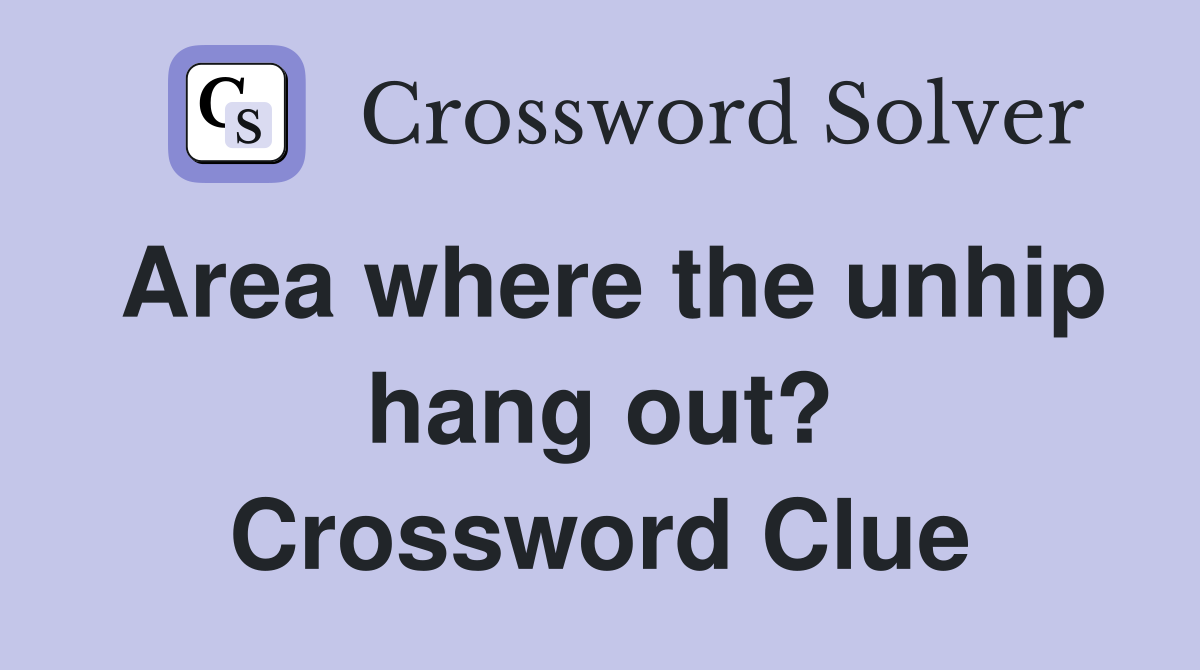 Area where the unhip hang out? Crossword Clue Answers Crossword Solver